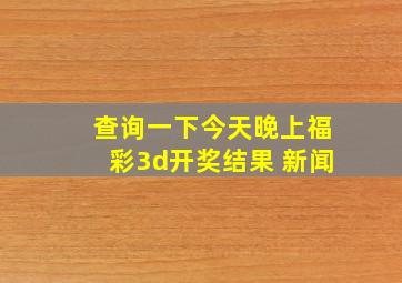 查询一下今天晚上福彩3d开奖结果 新闻